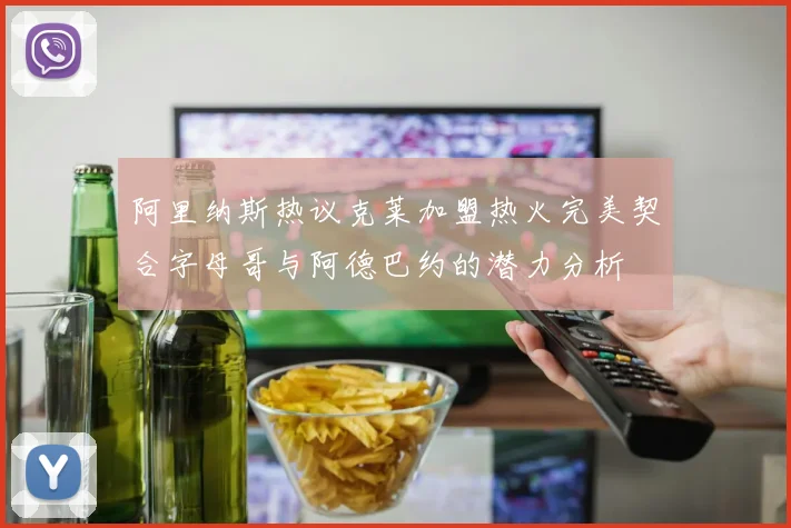 阿里纳斯热议克莱加盟热火完美契合字母哥与阿德巴约的潜力分析