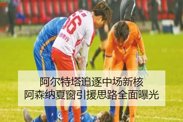 阿尔特塔追逐中场新核 阿森纳夏窗引援思路全面曝光