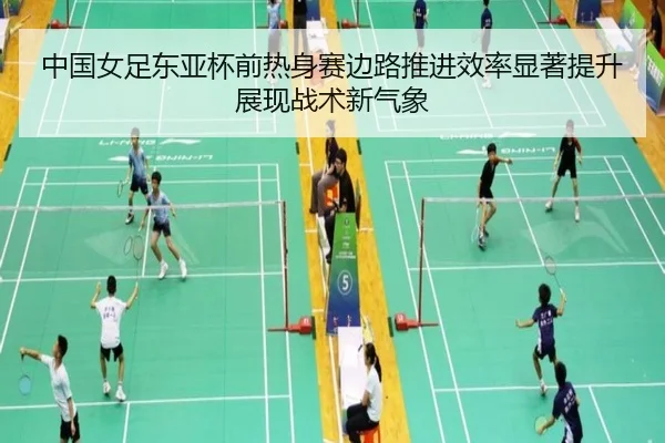 中国女足东亚杯前热身赛边路推进效率显著提升展现战术新气象