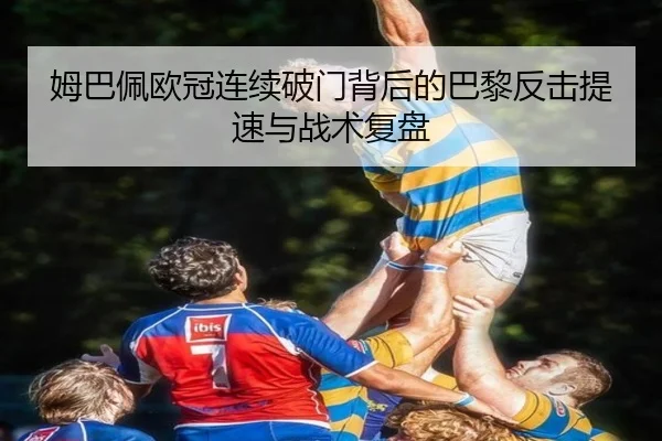 姆巴佩欧冠连续破门背后的巴黎反击提速与战术复盘