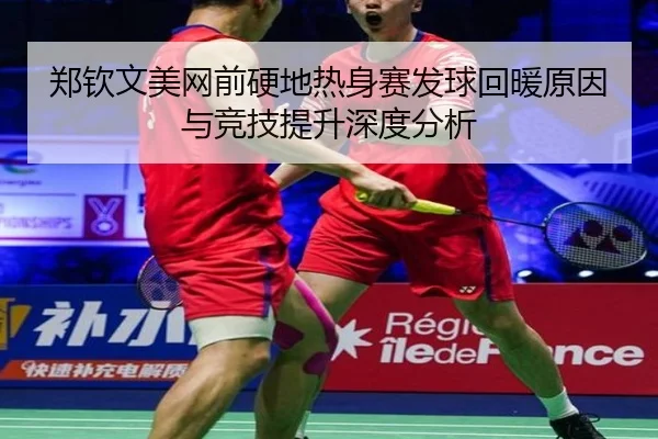 郑钦文美网前硬地热身赛发球回暖原因与竞技提升深度分析