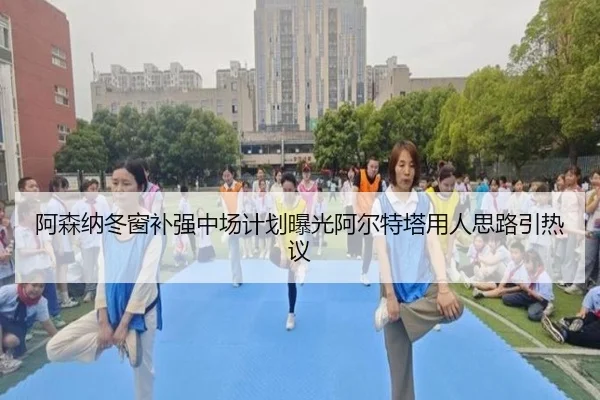 阿森纳冬窗补强中场计划曝光阿尔特塔用人思路引热议
