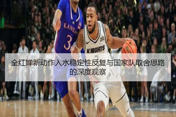全红婵新动作入水稳定性反复与国家队取舍思路的深度观察